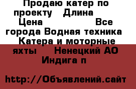 Продаю катер по проекту › Длина ­ 12 › Цена ­ 2 500 000 - Все города Водная техника » Катера и моторные яхты   . Ненецкий АО,Индига п.